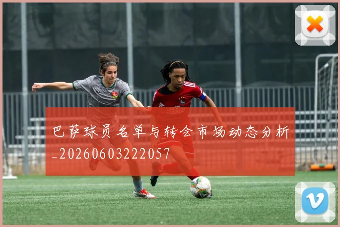 巴萨球员名单与转会市场动态分析_20260603222057