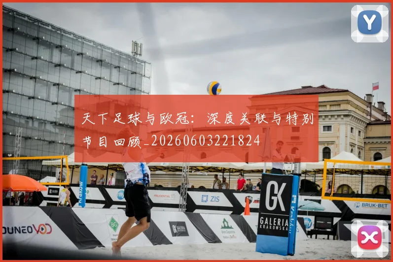 天下足球与欧冠：深度关联与特别节目回顾_20260603221824