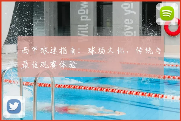 西甲球迷指南：球场文化、传统与最佳观赛体验