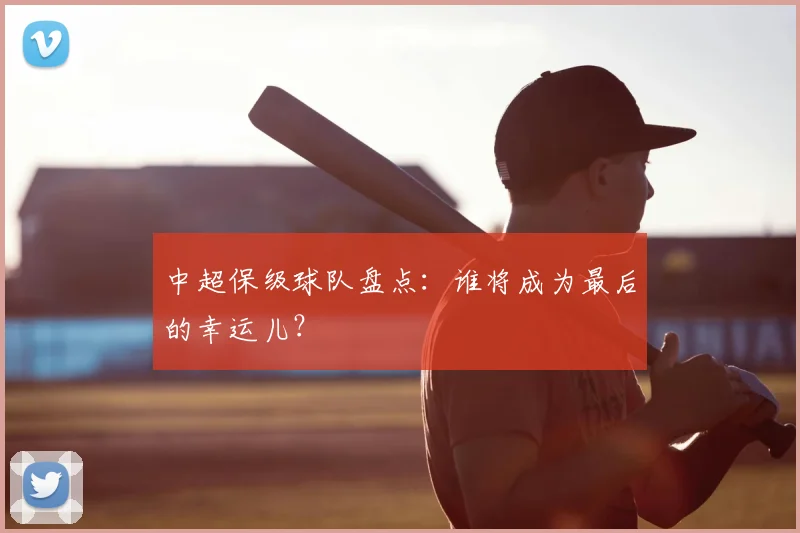 中超保级球队盘点：谁将成为最后的幸运儿？