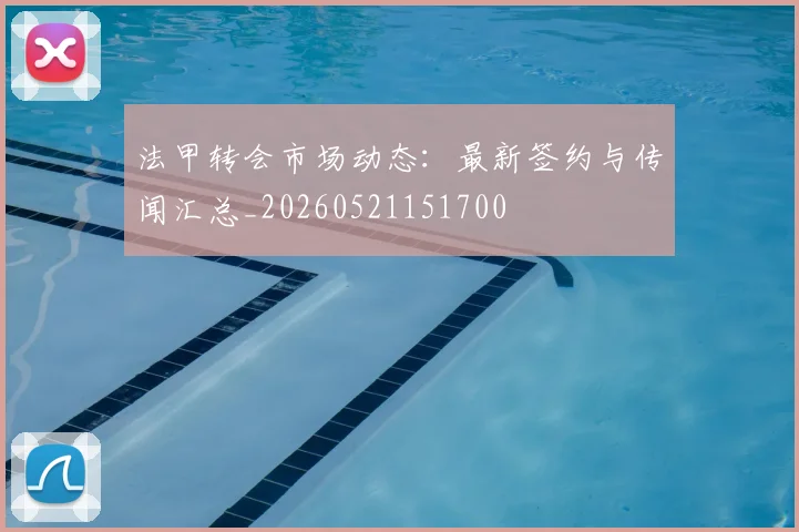 法甲转会市场动态：最新签约与传闻汇总_20260521151700