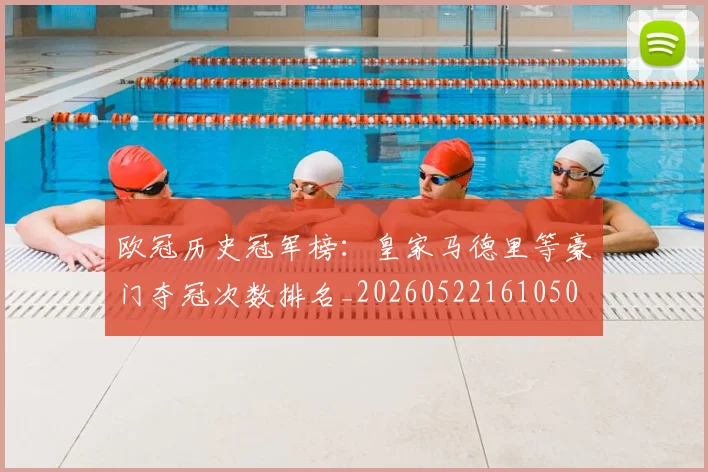 欧冠历史冠军榜：皇家马德里等豪门夺冠次数排名_20260522161050