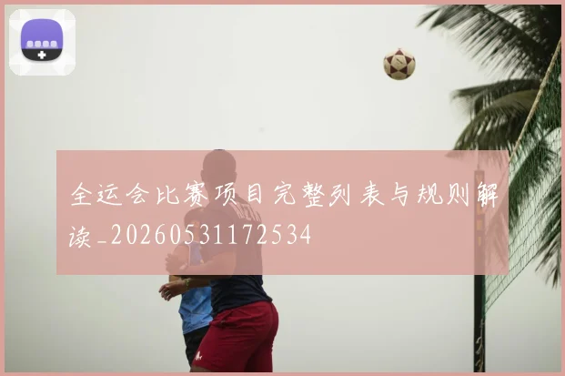 全运会比赛项目完整列表与规则解读_20260531172534