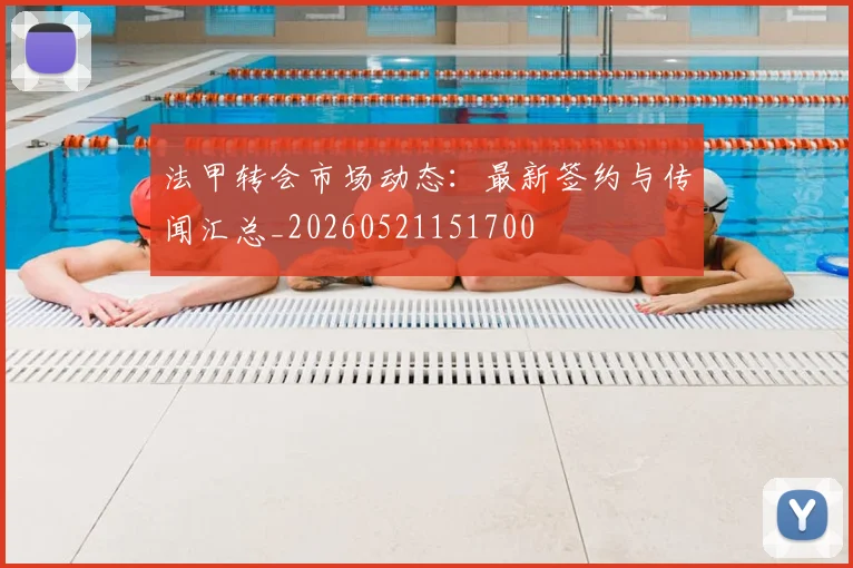 法甲转会市场动态：最新签约与传闻汇总_20260521151700